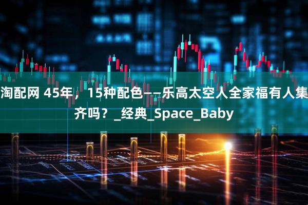 淘配网 45年，15种配色——乐高太空人全家福有人集齐吗？_经典_Space_Baby