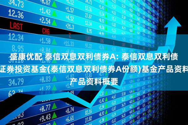 盛康优配 泰信双息双利债券A: 泰信双息双利债券型证券投资基金(泰信双息双利债券A份额)基金产品资料概要