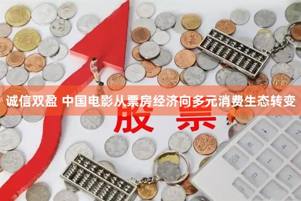 诚信双盈 中国电影从票房经济向多元消费生态转变
