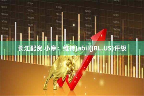 长江配资 小摩：维持Jabil(JBL.US)评级